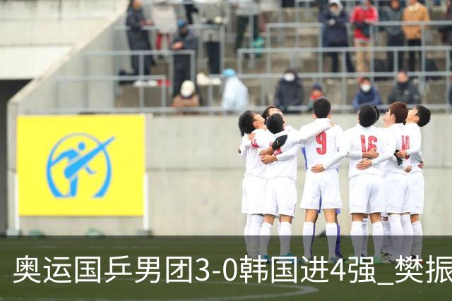 奥运国乒男团3-0韩国进4强 樊振东王楚钦各丢1局