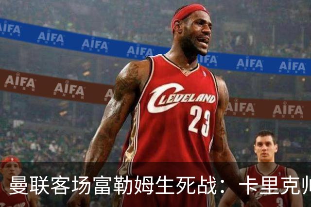 曼联客场富勒姆生死战：卡里克帅位悬了